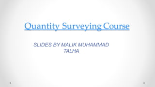 Quantity Surveying Course
SLIDES BY MALIK MUHAMMAD
TALHA
 