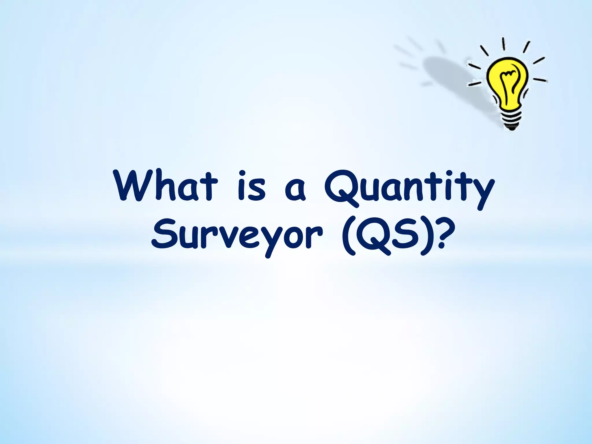 What is a Quantity
Surveyor (QS)?
 
