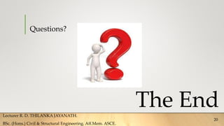 Questions?
The End
Lecturer R. D. THILANKA JAYANATH.
BSc. (Hons.) Civil & Structural Engineering. Aff.Mem. ASCE.
20
 