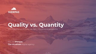 We are Sherpas.
The UX driven digital agency.
Quality vs. Quantity
How they interact and why use both – my personal perspective
 