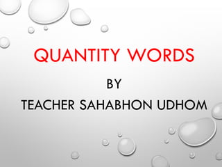 QUANTITY WORDS
BY
TEACHER SAHABHON UDHOM
 