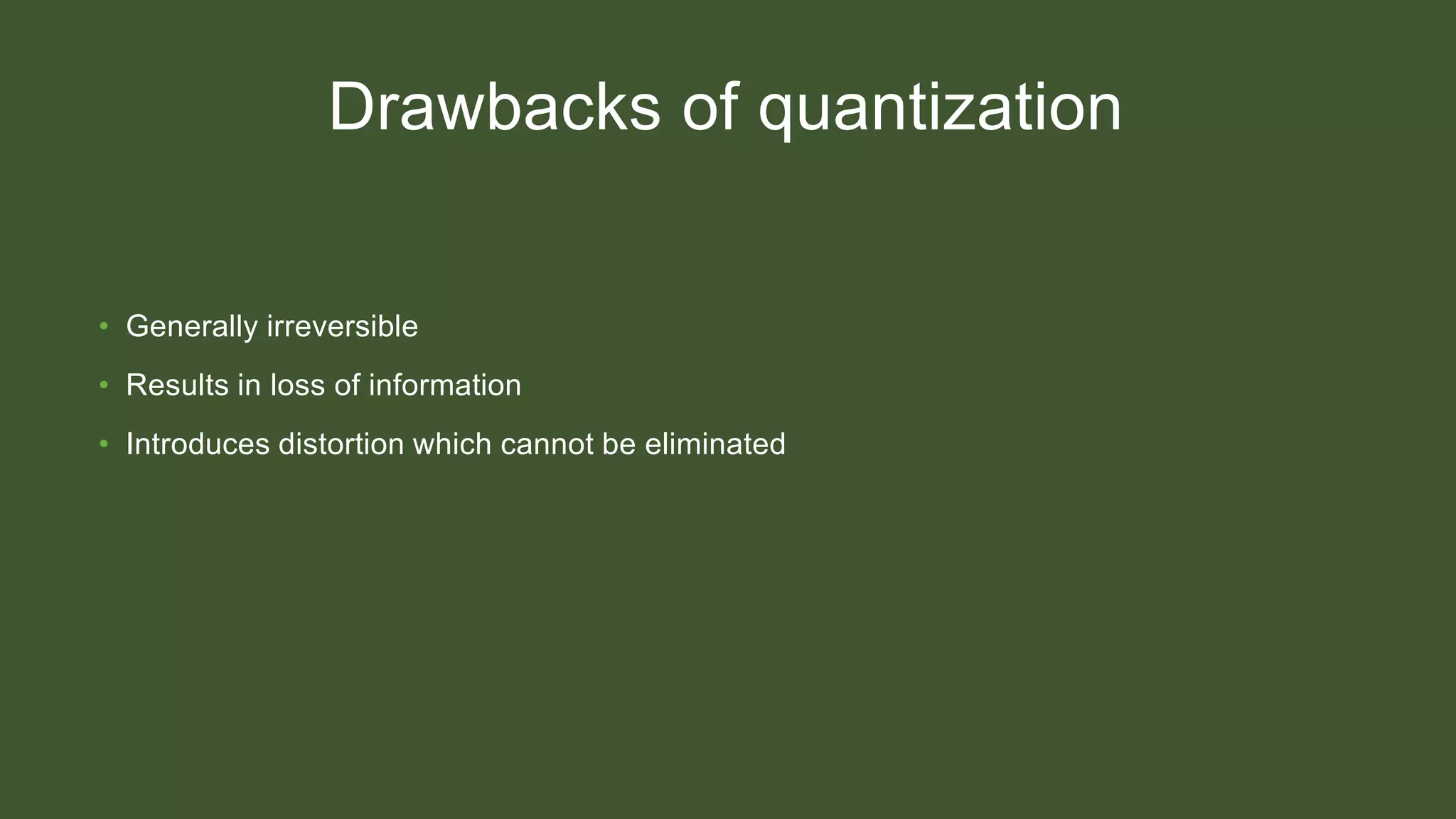 Drawbacks of quantization
• Generally irreversible
• Results in loss of information
• Introduces distortion which cannot be eliminated
 