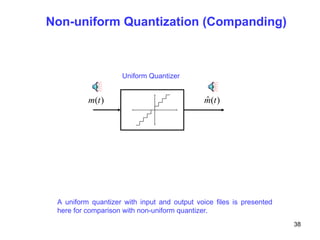 Non-uniform Quantization (Companding)
)
(t
m )
(
ˆ t
m
Uniform Quantizer
A uniform quantizer with input and output voice files is presented
here for comparison with non-uniform quantizer.
38
 