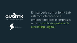 Em parceria com a Sprint Lab
estamos oferecendo a
empreendedores e empresas
uma consultoria gratuita de
Marketing Digital.
 