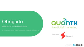 Obrigado
Av. Das Nações Unidas, 12901 – Torre Norte - 12º Andar - Brooklin - SP
Uma agência
credenciada da:
quantk.com.br | contato@quantk.com.br
Business Partner:
 