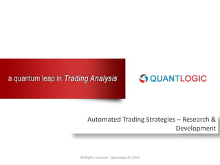All Rights reserved . Quantlogic (c) 2011 Automated Trading Strategies – Research& Development 
