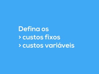 Defina os 
> custos fixos 
> custos variáveis 
 