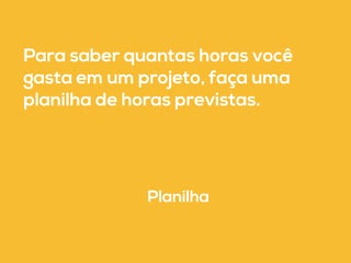 Para saber quantas horas você 
gasta em um projeto, faça uma 
planilha de horas previstas. 
Planilha 
 