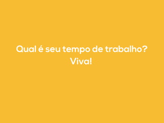 Qual é seu tempo de trabalho? 
Viva! 
 