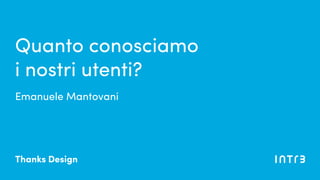 Emanuele Mantovani
Quanto conosciamo
i nostri utenti?
Thanks Design
 