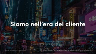 Siamo nell’era del cliente
Da “Clienti al centro” di Harley Manning e Kerry Bodine 2013 Forrester ResearchQuanto conosciamo i nostri utenti?
 