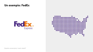 Un esempio: FedEx
Quanto conosciamo i nostri utenti?
 