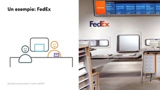 Un esempio: FedEx
Quanto conosciamo i nostri utenti?
 