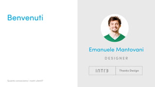 Quanto conosciamo i nostri utenti?
Benvenuti
Emanuele Mantovani
designer
 