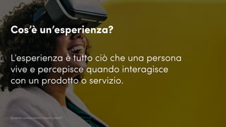 Cos’è un’esperienza?
L’esperienza è tutto ciò che una persona
vive e percepisce quando interagisce
con un prodotto o servizio.
Quanto conosciamo i nostri utenti?
 