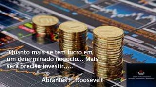 “Quanto mais se tem lucro em
um determinado negocio... Mais
será preciso investir.....”
Abrantes F. Roosevelt
 