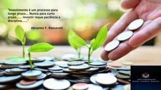 “Investimento é um processo para
longo prazo... Nunca para curto
prazo...... Investir reque paciência e
disciplina......”
Abrantes F. Roosevelt
 