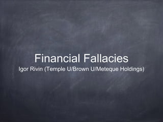 Financial Fallacies

Igor Rivin (Temple U/Brown U/Meteque Holdings)

 