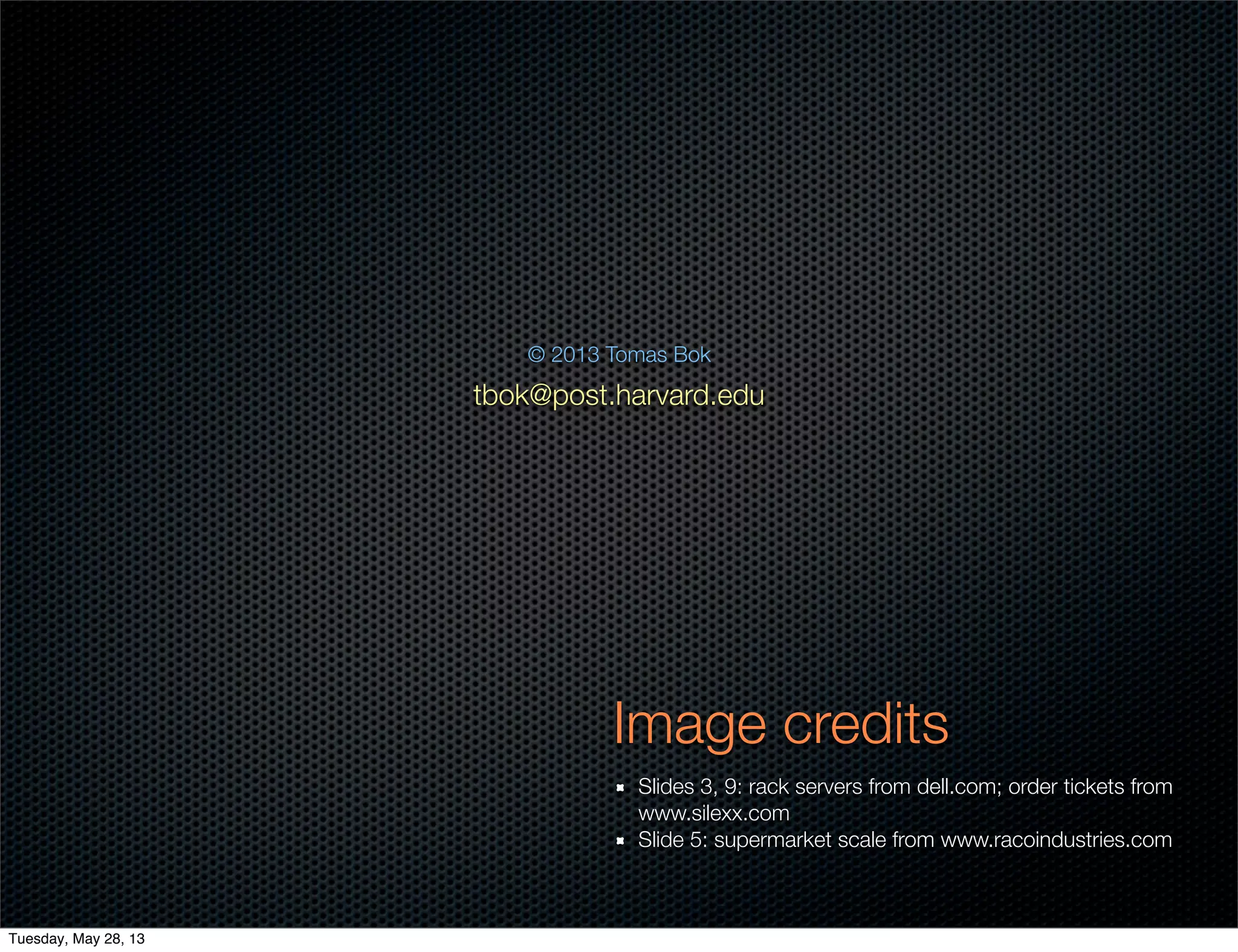 Image credits
Slides 3, 9: rack servers from dell.com; order tickets from
www.silexx.com
Slide 5: supermarket scale from www.racoindustries.com
© 2013 Tomas Bok
tbok@post.harvard.edu
Tuesday, May 28, 13
 