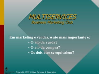 MULTISERVICES Business Marketing Club Copyright, 1997 © Dale Carnegie & Associates, Inc. ,[object Object],[object Object],[object Object],[object Object]