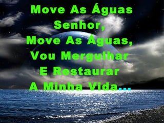 Move As Águas Senhor,  Move As Águas,  Vou Mergulhar  E Restaurar  A Minha Vida ...   