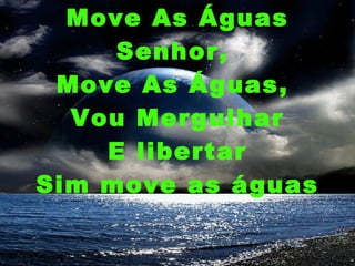 Move As Águas Senhor,  Move As Águas,  Vou Mergulhar E libertar Sim move as águas 