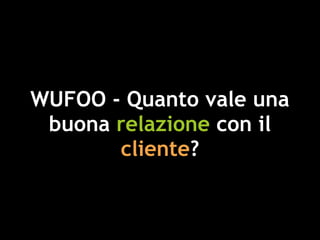 WUFOO - Quanto vale una
buona relazione con il
cliente?
 