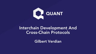 Interchain Development And
Cross-Chain Protocols
Gilbert Verdian
 