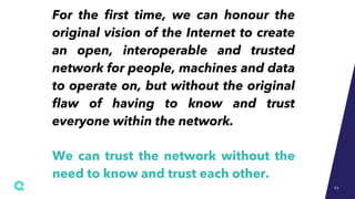 For the first time, we can honour the
original vision of the Internet to create
an open, interoperable and trusted
network...