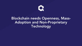 Blockchain needs Openness, Mass-
Adoption and Non-Proprietary
Technology
 