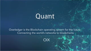 Overledger is the Blockchain operating system for the future.
Connecting the world’s networks to blockchains
OIX
 