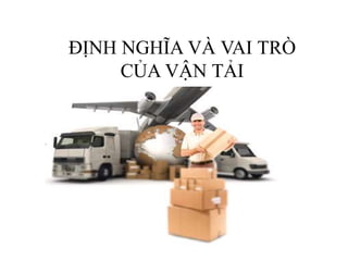 ĐỊNH NGHĨA VÀ VAI TRÒ
CỦA VẬN TẢI
 