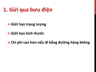  Giới hạn trọng lượng
 Giới hạn kích thước
 Chi phí cao hơn nếu đi bằng đường hàng không
1. Gửi qua bưu điện
 