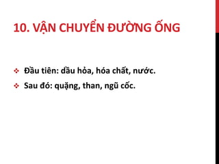 10. VẬN CHUYỂN ĐƯỜNG ỐNG
 Đầu tiên: dầu hỏa, hóa chất, nước.
 Sau đó: quặng, than, ngũ cốc.
 