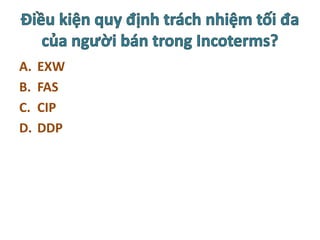 A. EXW
B. FAS
C. CIP
D. DDP
 