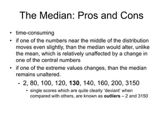 When to Use What?depends on the type of data that you are describingfor nominal data - only the modefor ordinal data - mode and medianfor interval data - all of thembut, for extreme scores - use the median