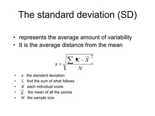 The standard deviation (SD)represents the average amount of variabilityIt is the average distance from the mean sthe standard deviation
