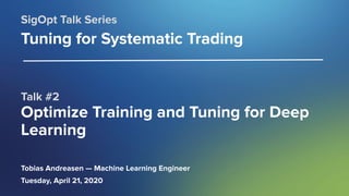 SigOpt. Conﬁdential.
Talk #2
Optimize Training and Tuning for Deep
Learning
SigOpt Talk Series
Tuning for Systematic Trading
Tobias Andreasen — Machine Learning Engineer
Tuesday, April 21, 2020
 