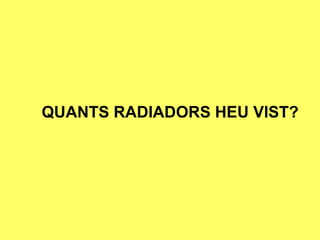 QUANTS RADIADORS HEU VIST? 