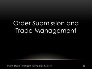 Order Submission and 
Trade Management 
Quant Studio - Intelligent Trading Expert Adviser 22 
 