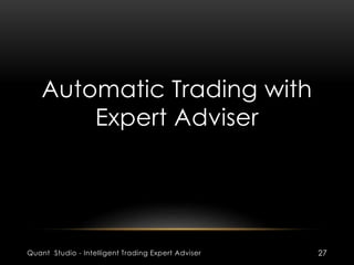 Automatic Trading with 
Expert Adviser 
Quant Studio - Intelligent Trading Expert Adviser 27 
 