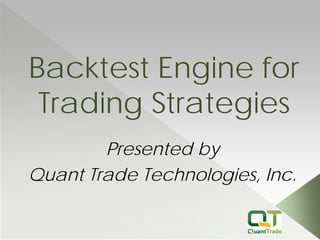 Backtest Engine for Trading Strategies 
Presented by 
Quant Trade Technologies, Inc.  