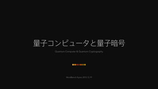 WordBench Kyoto 2015.12.19
量子コンピュータと量子暗号
Quantum Computer & Quantum Cryptography
 