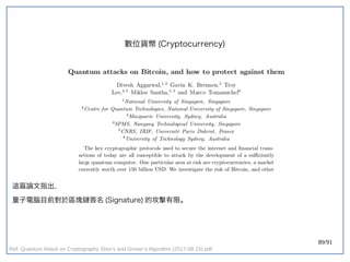 89/91
這篇論文指出，
量子電腦目前對於區塊鏈簽名 (double-slit experiment)Signature) 的攻擊有限。
數位貨幣 (double-slit experiment)Cryptocurrency)
Ref: Quantum Attack on Cryptography Shor’s and Grover’s Algorithm (2017-08-15).pdf
 