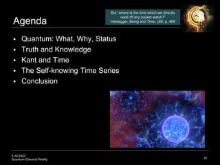 9 Jul 2022
Quantum-Classical Reality
Agenda
 Quantum: What, Why, Status
 Truth and Knowledge
 Kant and Time
 The Self-...