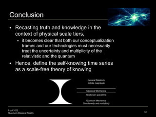 9 Jul 2022
Quantum-Classical Reality
Conclusion
 Recasting truth and knowledge in the
context of physical scale tiers,
 ...