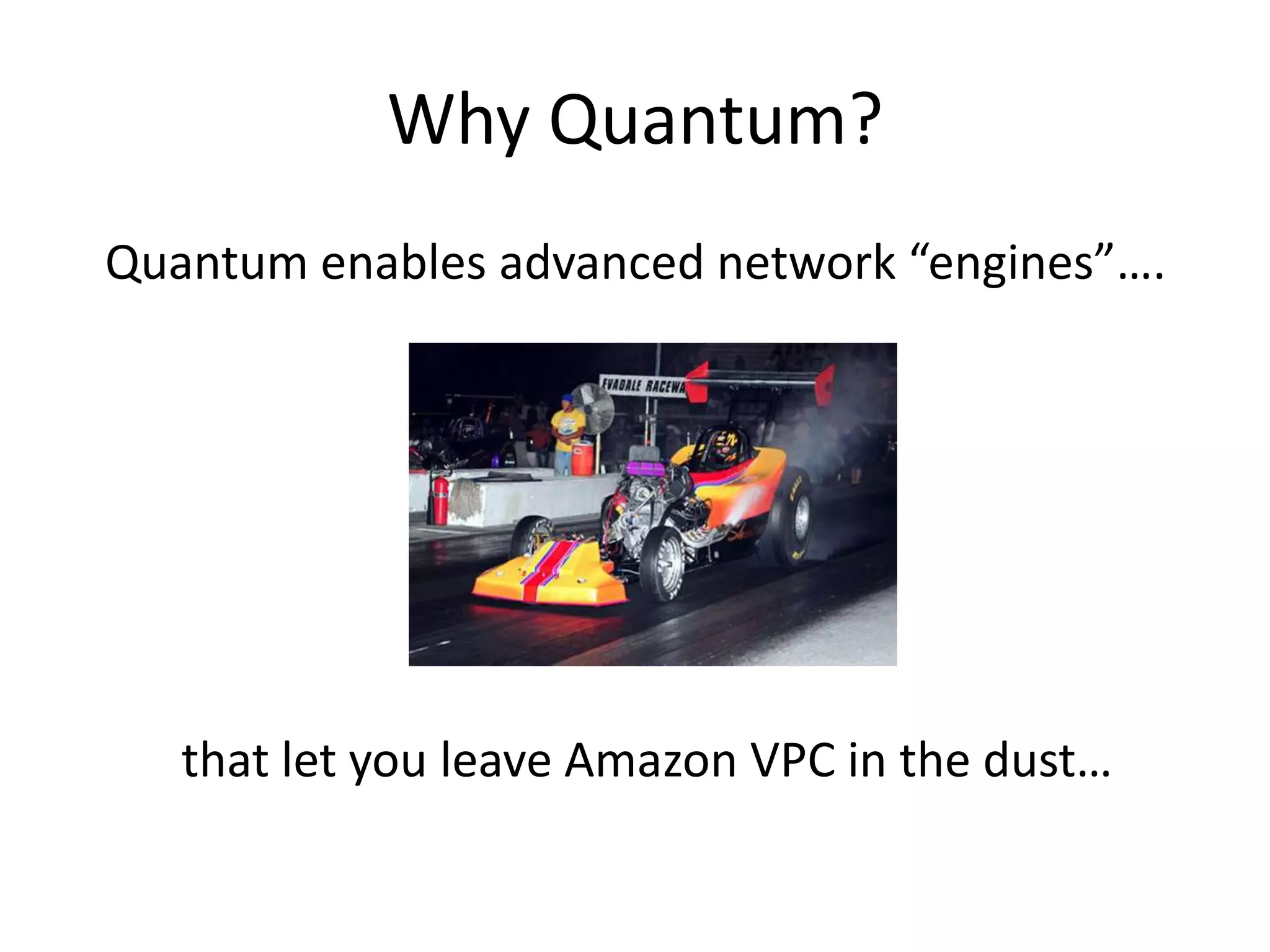 Why Quantum?
Quantum enables advanced network “engines”….




   that let you leave Amazon VPC in the dust…
 