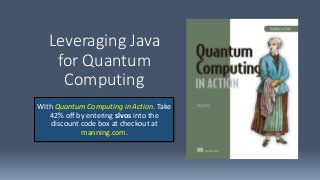 Leveraging Java
for Quantum
Computing
With Quantum Computing in Action. Take
42% off by entering slvos into the
discount code box at checkout at
manning.com.
 