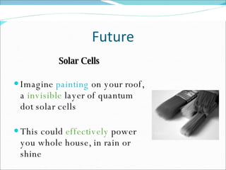 Future Solar Cells Imagine  painting  on your roof, a  invisible  layer of quantum dot solar cells This could  effectively  power you whole house, in rain or shine 