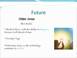 Future Other Areas These Include : Medical Dyes, with the ability to  diagnose  diseases well ahead of time Security Tags And many more, as the technology continues to  evolve 